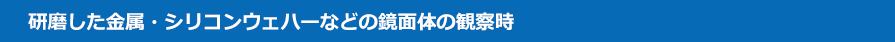 研磨した金属・シリコンウェハーなどの鏡面体の観察時